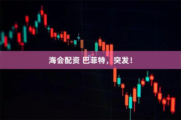 海会配资 巴菲特，突发！
