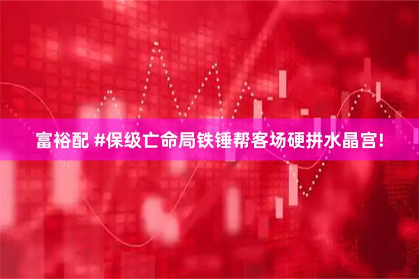 富裕配 #保级亡命局铁锤帮客场硬拼水晶宫!