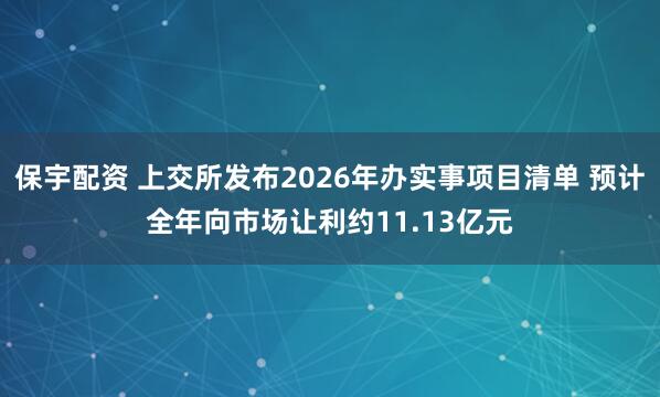 保宇配资 上交所发布2026年办实事项目清单 预计全年向市场让利约11.13亿元