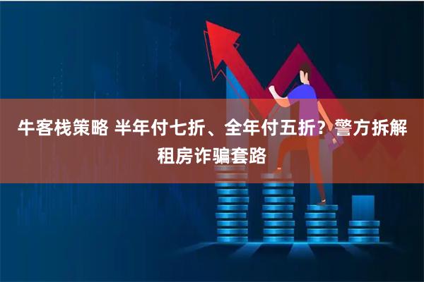 牛客栈策略 半年付七折、全年付五折？警方拆解租房诈骗套路