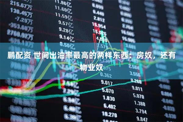 鹏配资 世间出油率最高的两样东西：房奴，还有物业奴